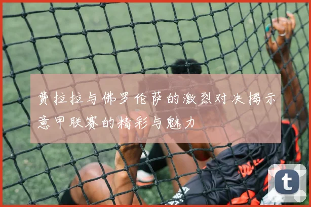 费拉拉与佛罗伦萨的激烈对决揭示意甲联赛的精彩与魅力